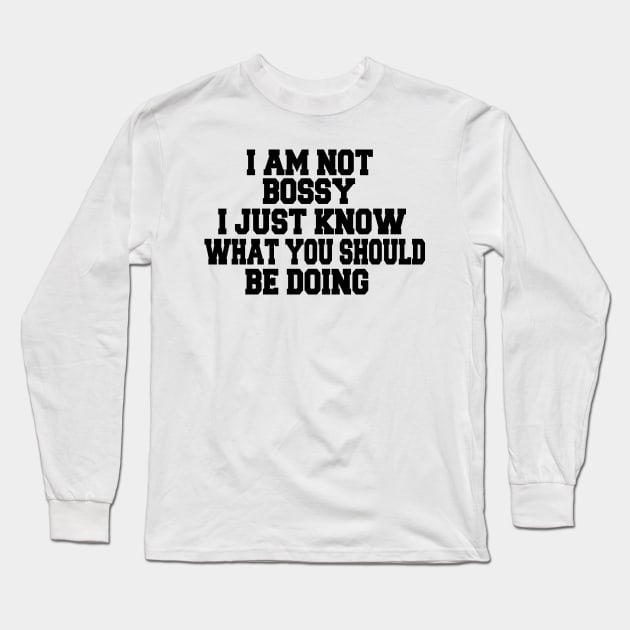 I Am Not Bossy I Just Know What You Should Be Doing Long Sleeve T-Shirt by UrbanCharm